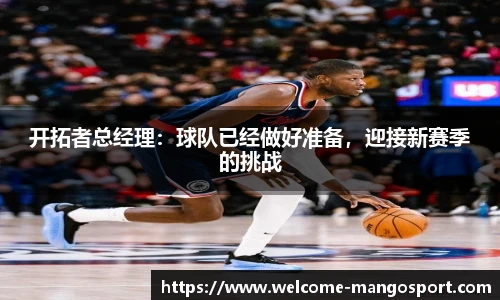 开拓者总经理：球队已经做好准备，迎接新赛季的挑战