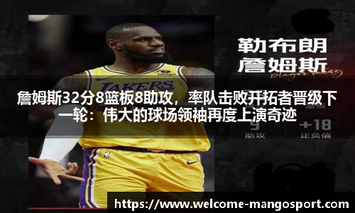 詹姆斯32分8篮板8助攻，率队击败开拓者晋级下一轮：伟大的球场领袖再度上演奇迹