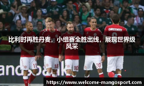 比利时再胜丹麦，小组赛全胜出线，展现世界级风采