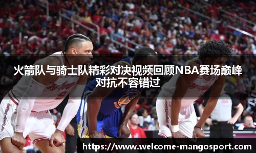 火箭队与骑士队精彩对决视频回顾NBA赛场巅峰对抗不容错过