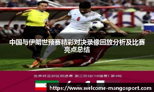 中国与伊朗世预赛精彩对决录像回放分析及比赛亮点总结