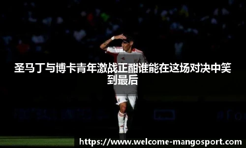 圣马丁与博卡青年激战正酣谁能在这场对决中笑到最后