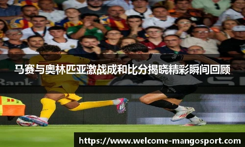 马赛与奥林匹亚激战成和比分揭晓精彩瞬间回顾